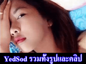 YedSod รวมทั้งรูปและคลิป แบบจัดเต็มของเธอ เสียงไทย